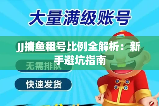 JJ捕鱼租号比例全解析：新手避坑指南