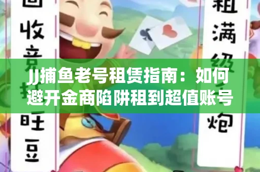 JJ捕鱼老号租赁指南：如何避开金商陷阱租到超值账号